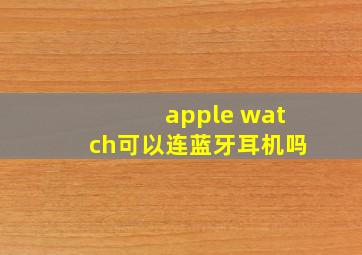 apple watch可以连蓝牙耳机吗